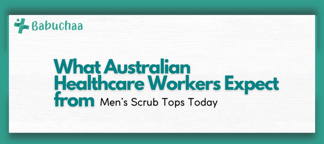 What Australian Healthcare Workers Expect from Men’s Scrub Tops Today Babuchaa